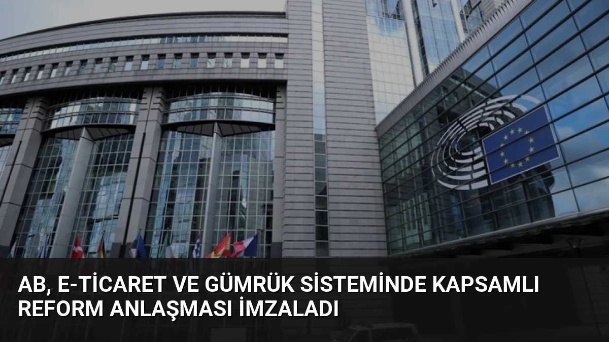 AB, E-Ticaret ve Gümrük Sisteminde Kapsamlı Reform Anlaşması İmzaladı