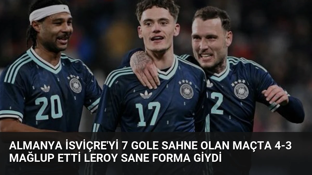 Almanya İsviçre’yi 7 Gole Sahne Olan Maçta 4-3 Mağlup Etti Leroy Sane Forma Giydi