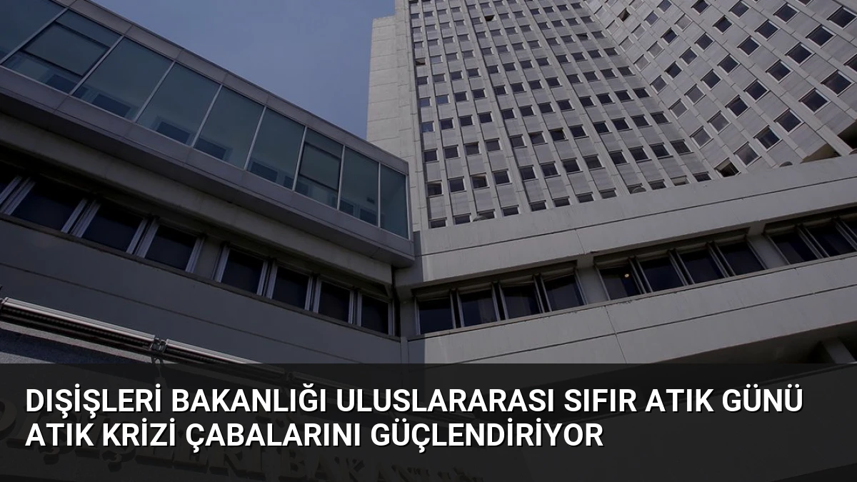 Dışişleri Bakanlığı Uluslararası Sıfır Atık Günü Atık Krizi Çabalarını Güçlendiriyor