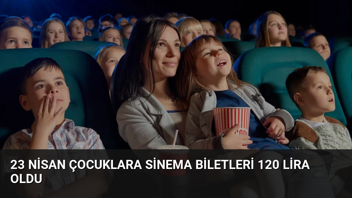 23 Nisan Çocuklara Sinema Biletleri 120 Lira Oldu