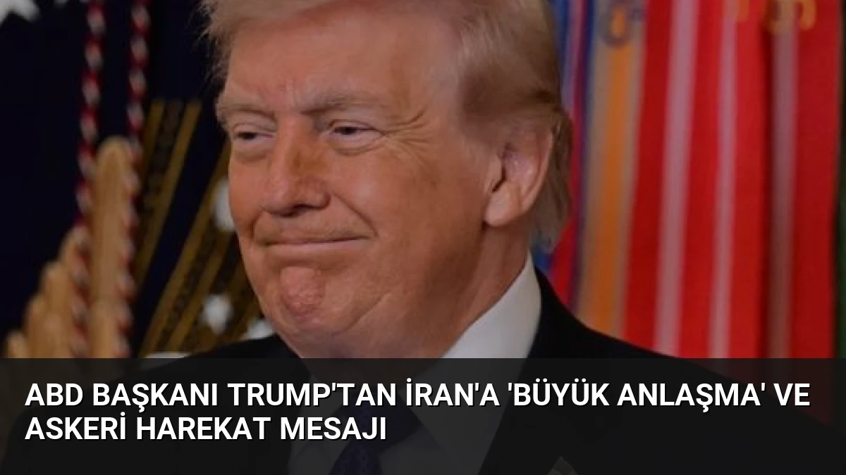 ABD Başkanı Trump’tan İran’a ‘Büyük Anlaşma’ ve Askeri Harekat Mesajı