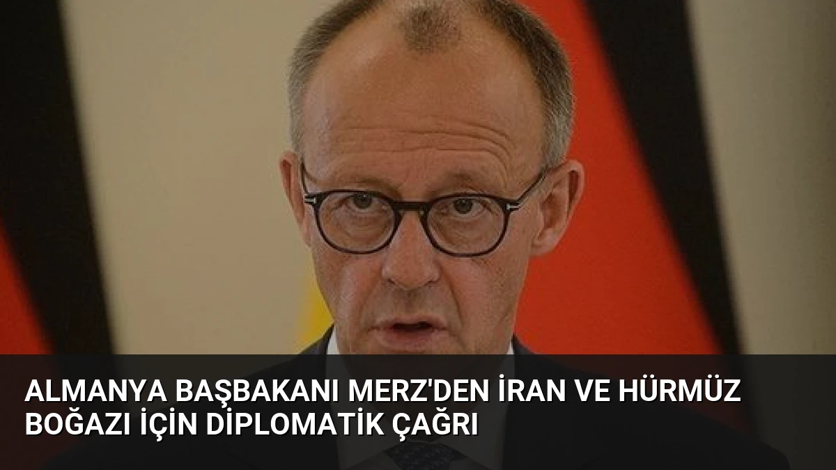 Almanya Başbakanı Merz’den İran ve Hürmüz Boğazı İçin Diplomatik Çağrı