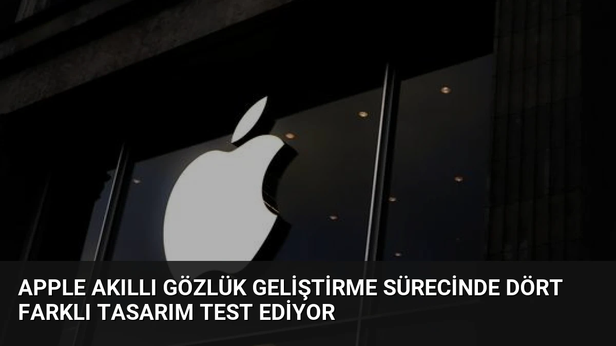 Apple Akıllı Gözlük Geliştirme Sürecinde Dört Farklı Tasarım Test Ediyor