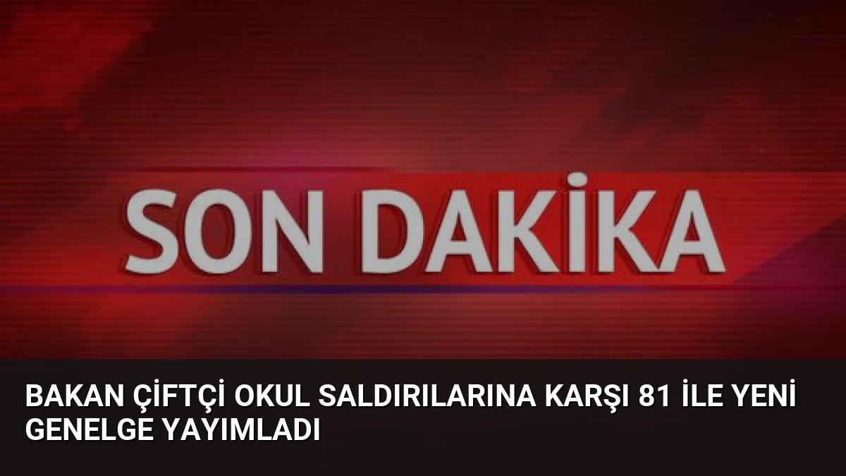 Bakan Çiftçi Okul Saldırılarına Karşı 81 İle Yeni Genelge Yayımladı