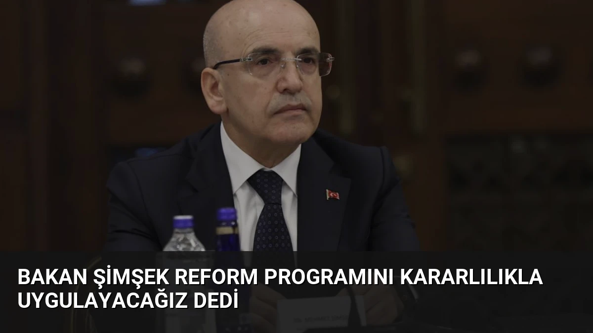 Bakan Şimşek Reform Programını Kararlılıkla Uygulayacağız Dedi