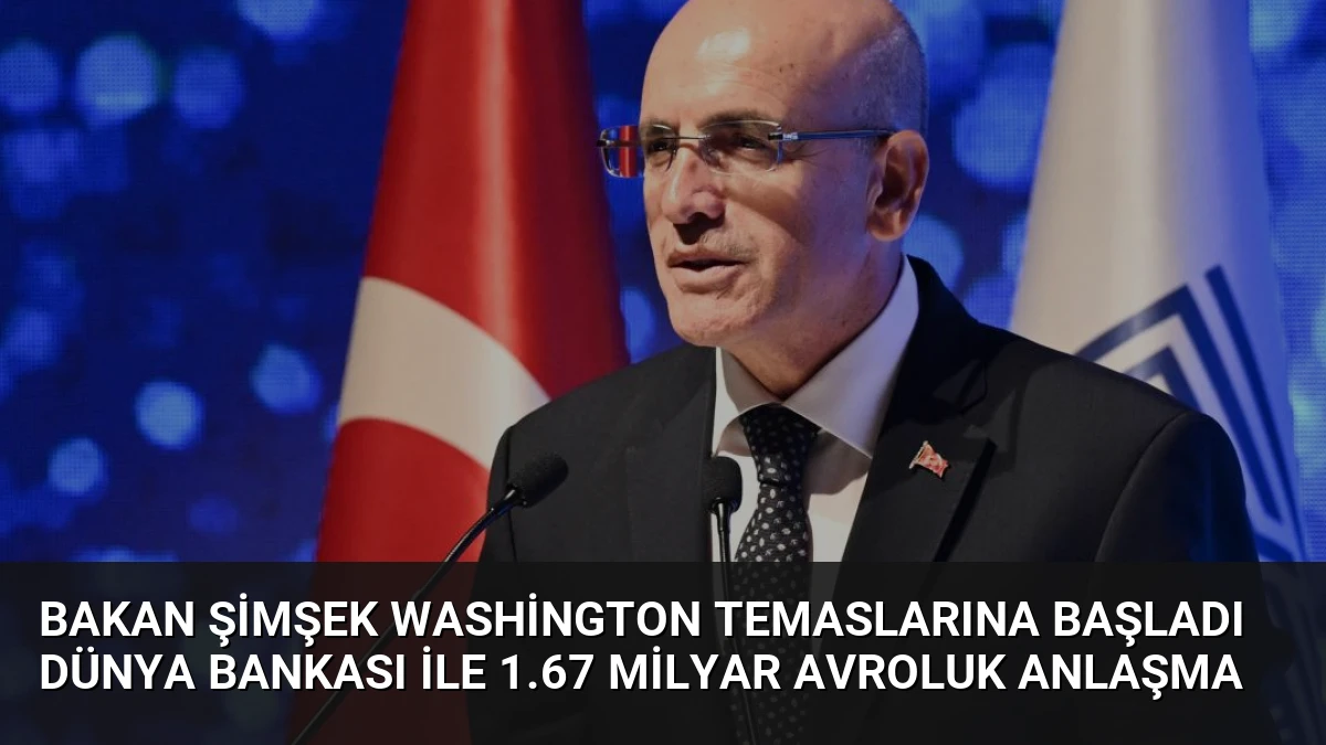 Bakan Şimşek Washington Temaslarına Başladı Dünya Bankası ile 1.67 Milyar Avroluk Anlaşma