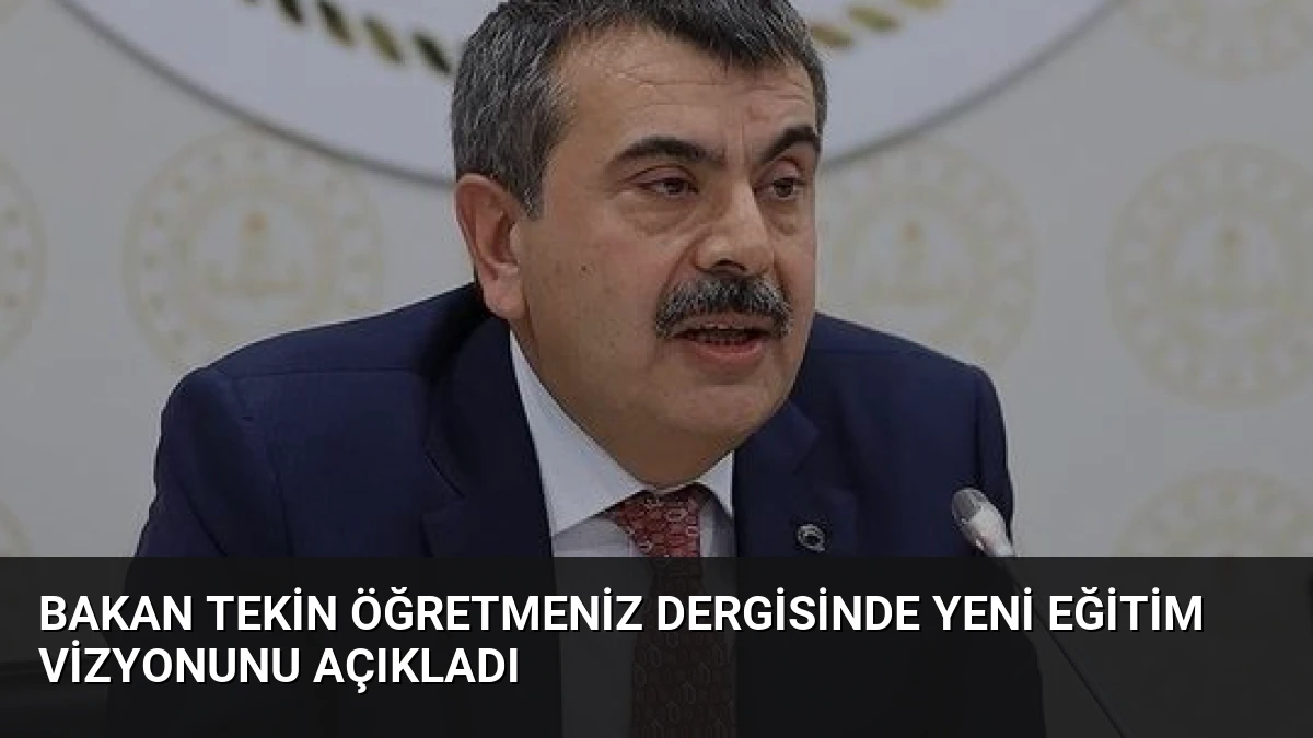 Bakan Tekin ÖğretmenİZ Dergisinde Yeni Eğitim Vizyonunu Açıkladı