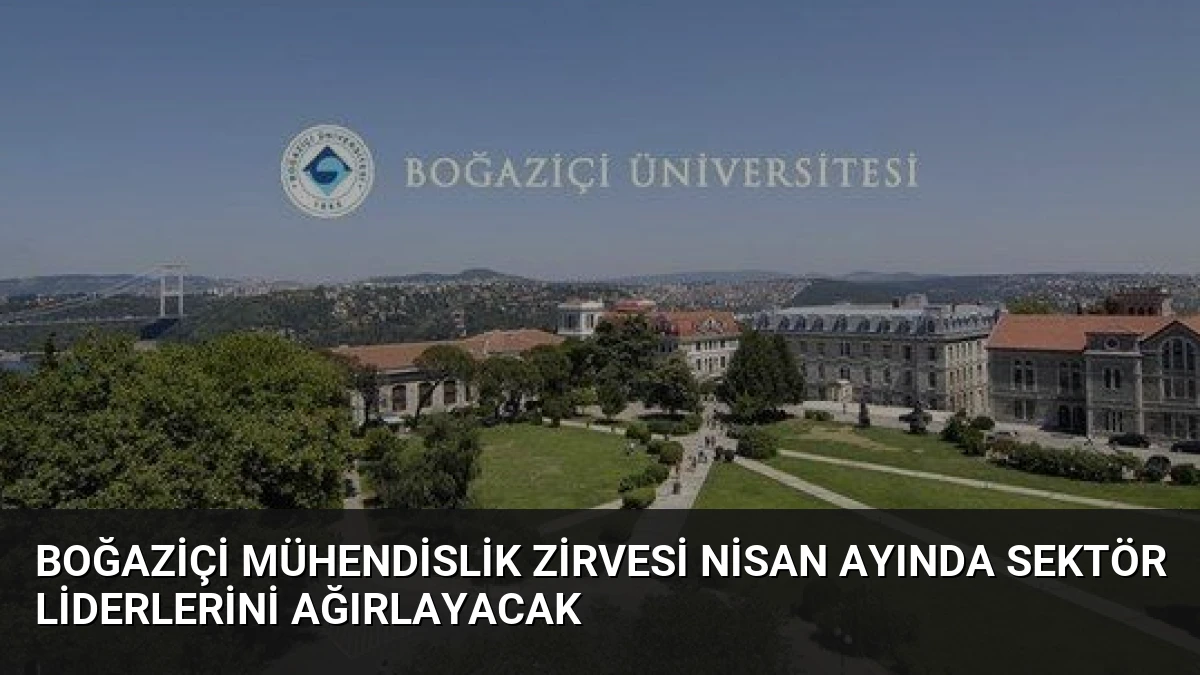 Boğaziçi Mühendislik Zirvesi Nisan Ayında Sektör Liderlerini Ağırlayacak