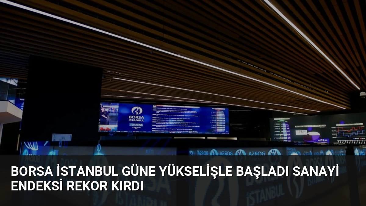 Borsa İstanbul Güne Yükselişle Başladı Sanayi Endeksi Rekor Kırdı