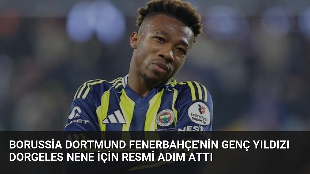 Borussia Dortmund Fenerbahçe’nin Genç Yıldızı Dorgeles Nene İçin Resmi Adım Attı
