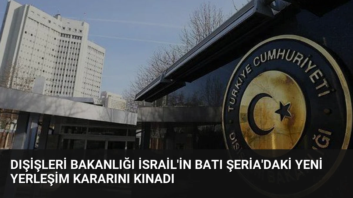 Dışişleri Bakanlığı İsrail’in Batı Şeria’daki Yeni Yerleşim Kararını Kınadı