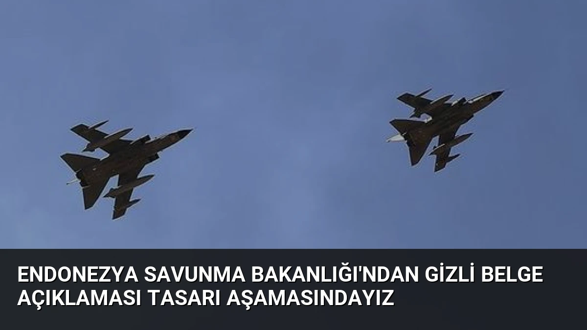 Endonezya Savunma Bakanlığı’ndan Gizli Belge Açıklaması Tasarı Aşamasındayız