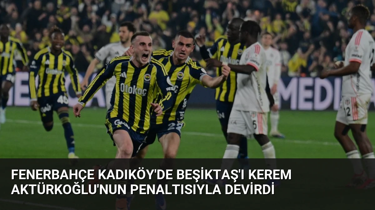 Fenerbahçe Kadıköy’de Beşiktaş’ı Kerem Aktürkoğlu’nun Penaltısıyla Devirdi