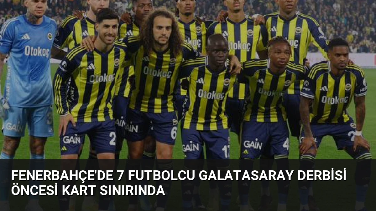 Fenerbahçe’de 7 Futbolcu Galatasaray Derbisi Öncesi Kart Sınırında