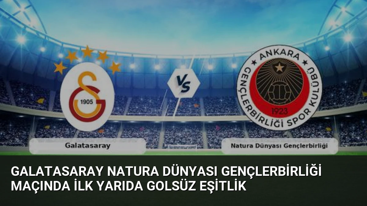 Galatasaray Natura Dünyası Gençlerbirliği Maçında İlk Yarıda Golsüz Eşitlik