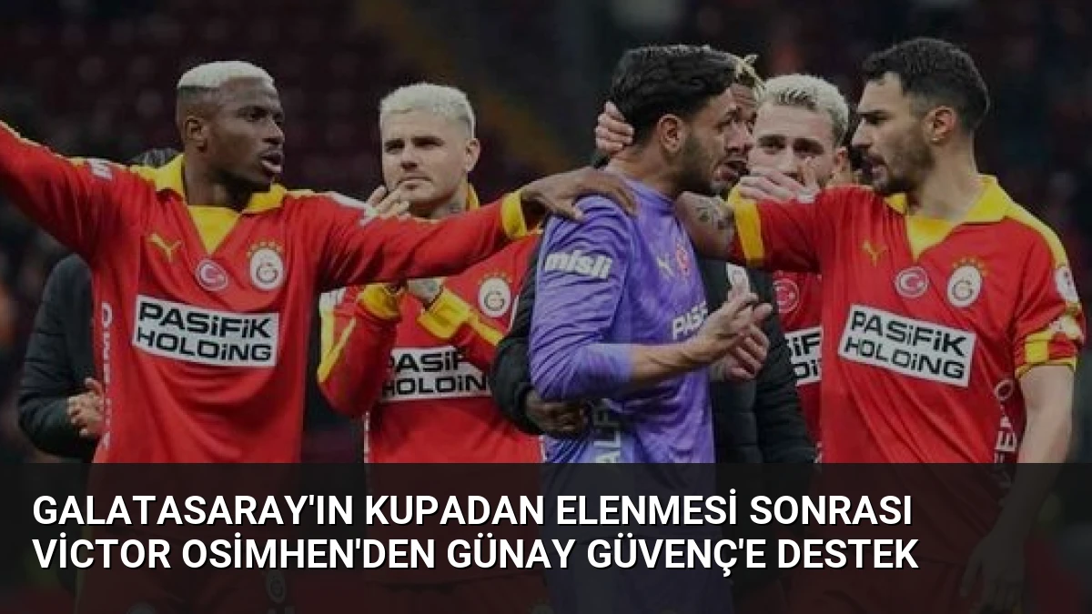 Galatasaray’ın Kupadan Elenmesi Sonrası Victor Osimhen’den Günay Güvenç’e Destek