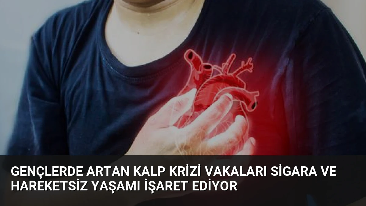 Gençlerde Artan Kalp Krizi Vakaları Sigara ve Hareketsiz Yaşamı İşaret Ediyor