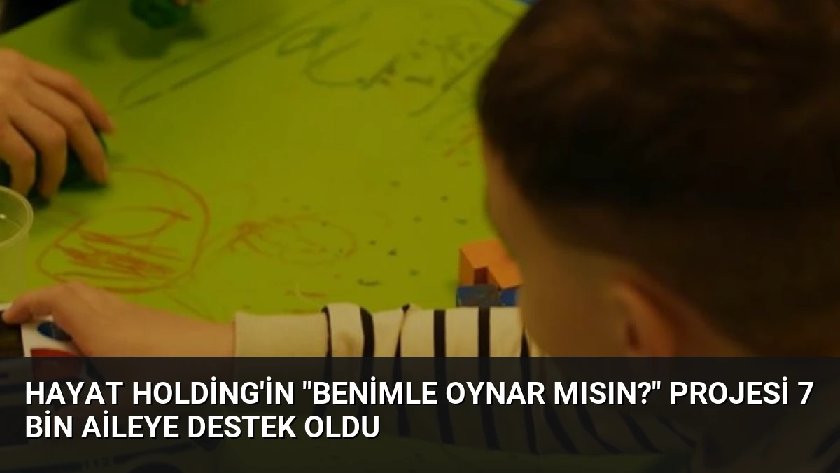 Hayat Holding’in “Benimle Oynar Mısın?” Projesi 7 Bin Aileye Destek Oldu