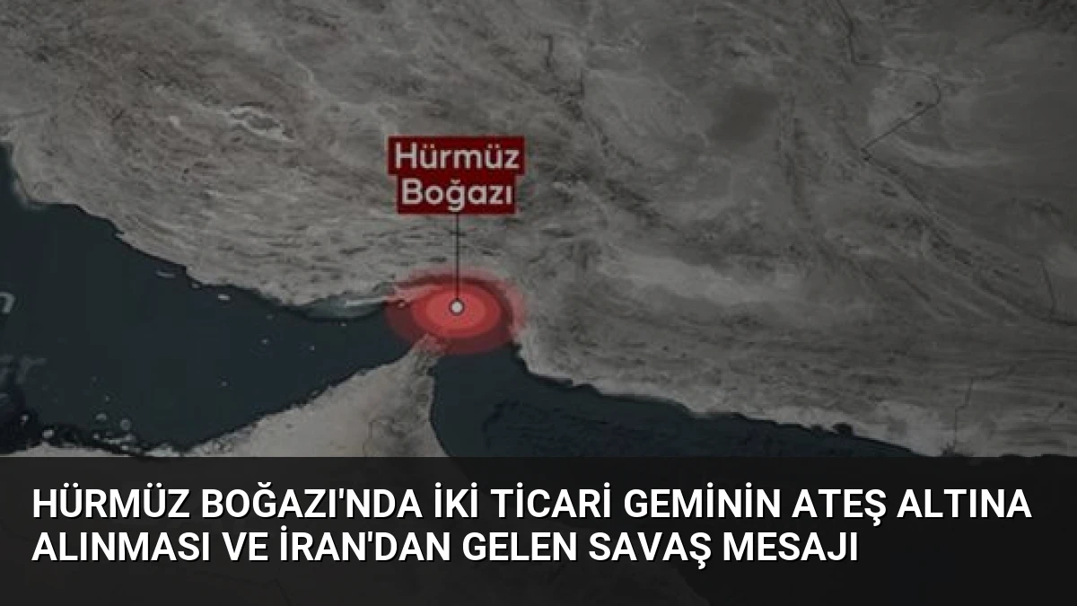 Hürmüz Boğazı’nda İki Ticari Geminin Ateş Altına Alınması ve İran’dan Gelen Savaş Mesajı