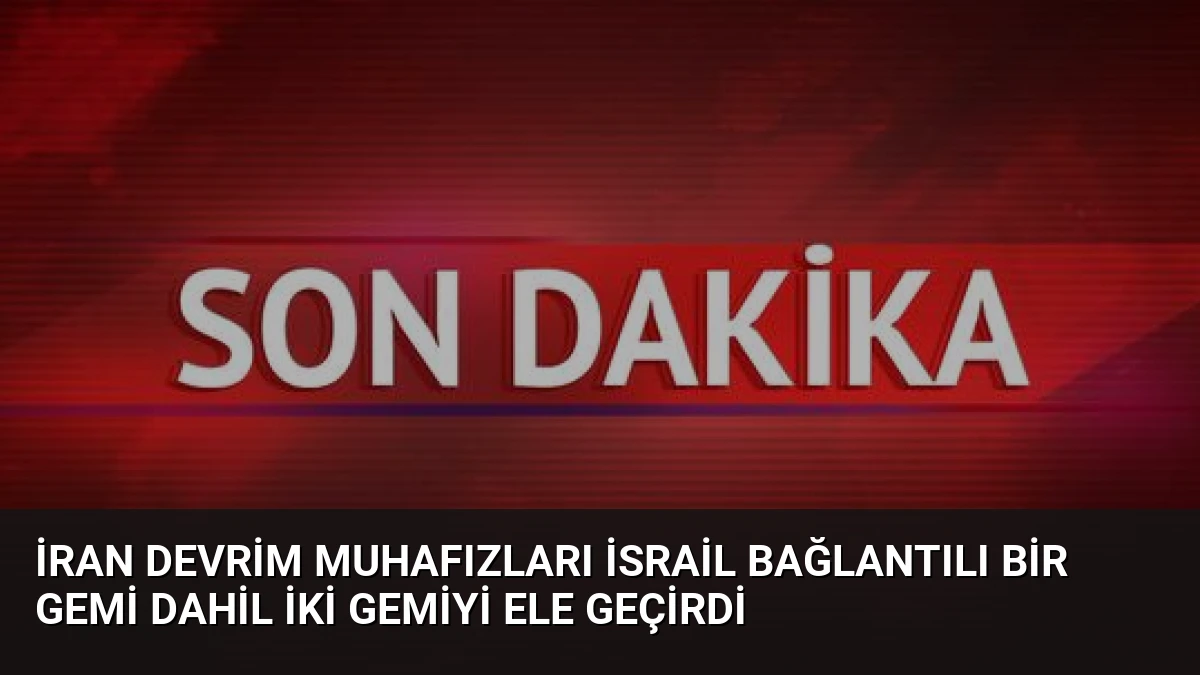 İran Devrim Muhafızları İsrail Bağlantılı Bir Gemi Dahil İki Gemiyi Ele Geçirdi