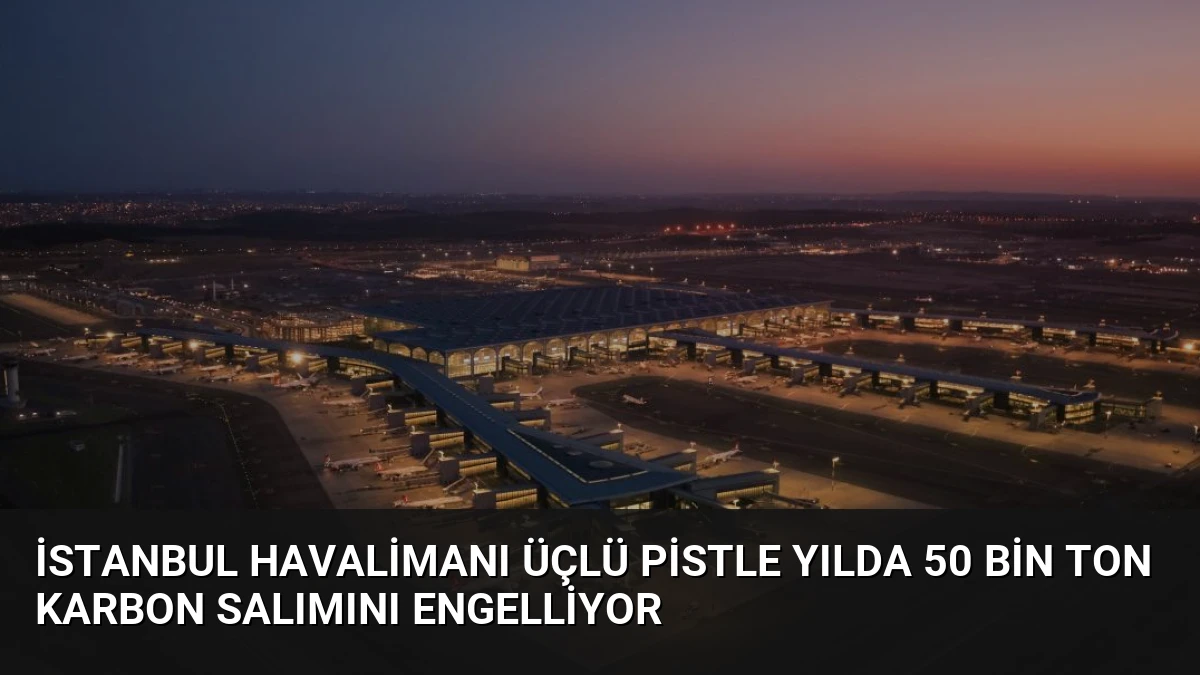İstanbul Havalimanı Üçlü Pistle Yılda 50 Bin Ton Karbon Salımını Engelliyor