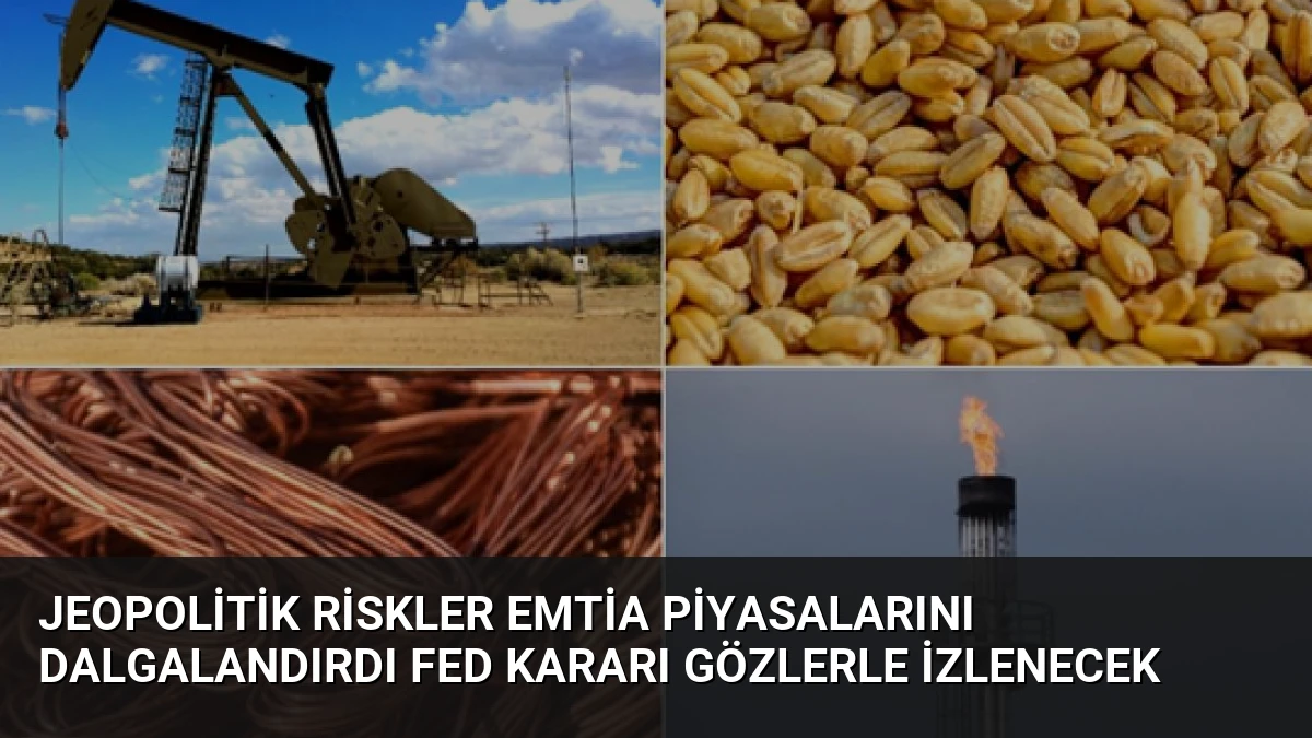 Jeopolitik Riskler Emtia Piyasalarını Dalgalandırdı Fed Kararı Gözlerle İzlenecek