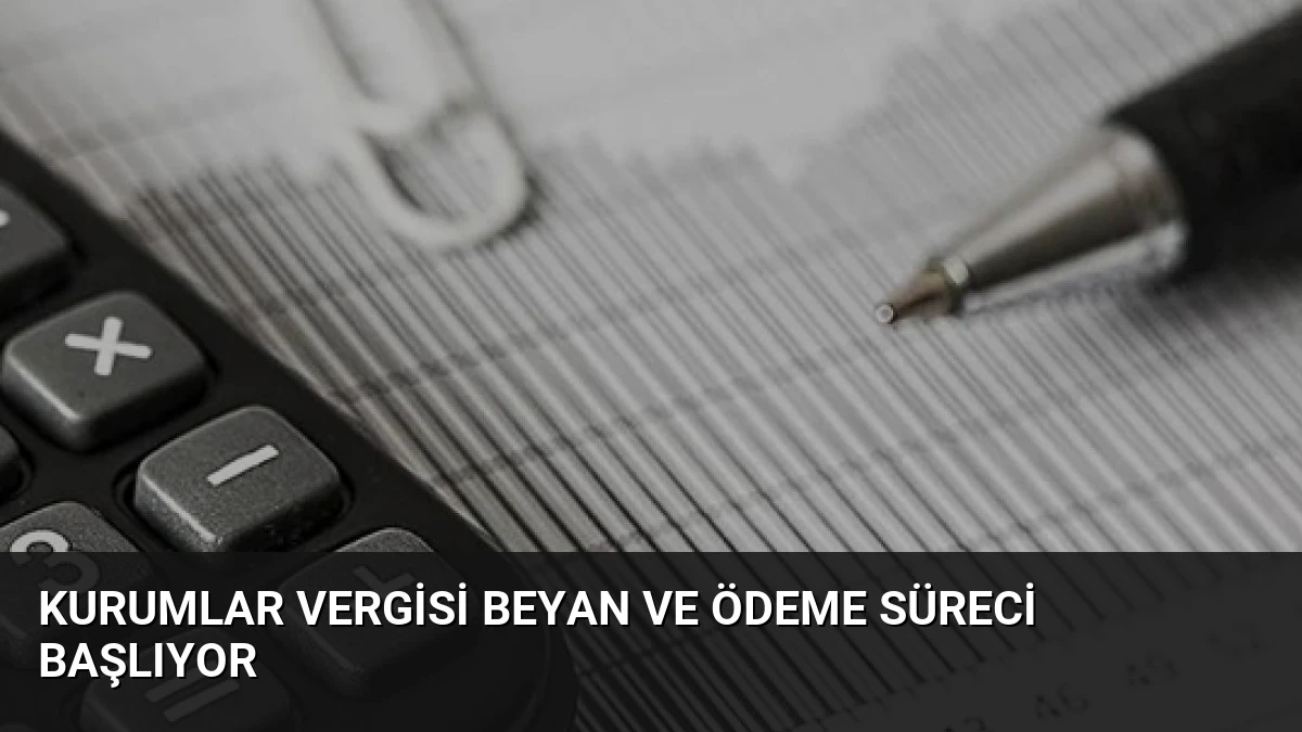 Kurumlar Vergisi Beyan ve Ödeme Süreci Başlıyor