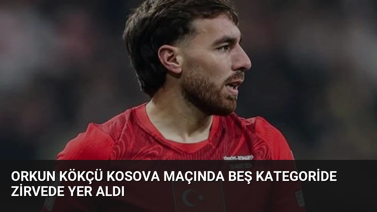 Orkun Kökçü Kosova Maçında Beş Kategoride Zirvede Yer Aldı