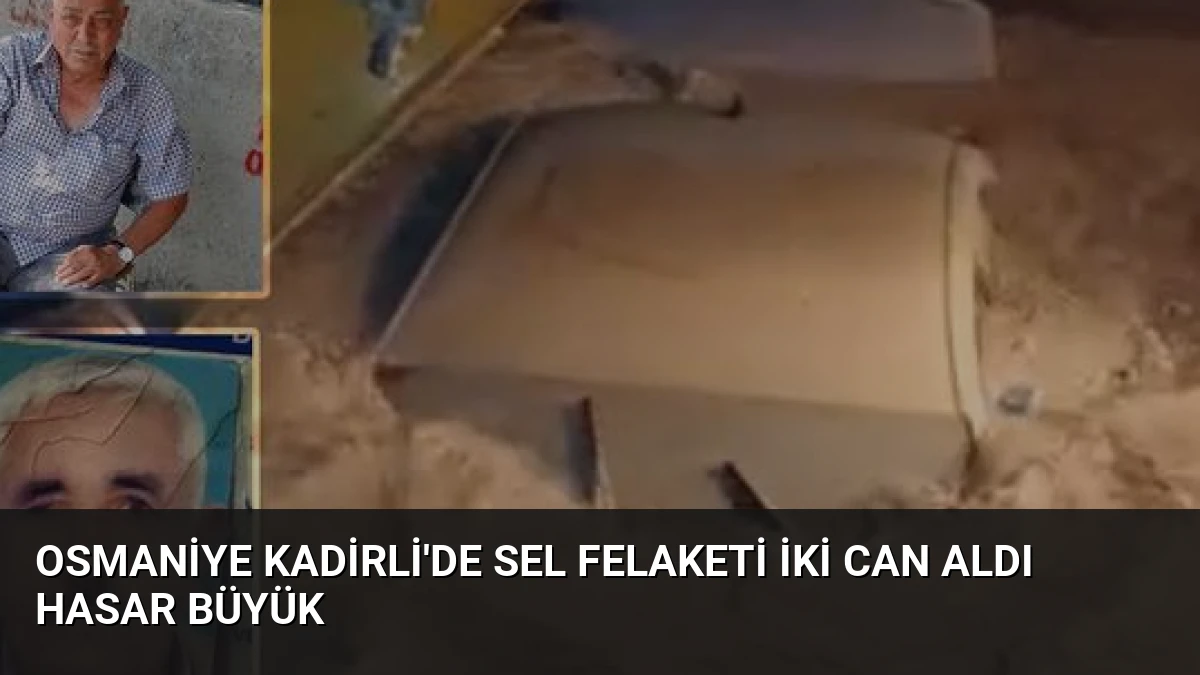 Osmaniye Kadirli’de Sel Felaketi İki Can Aldı Hasar Büyük