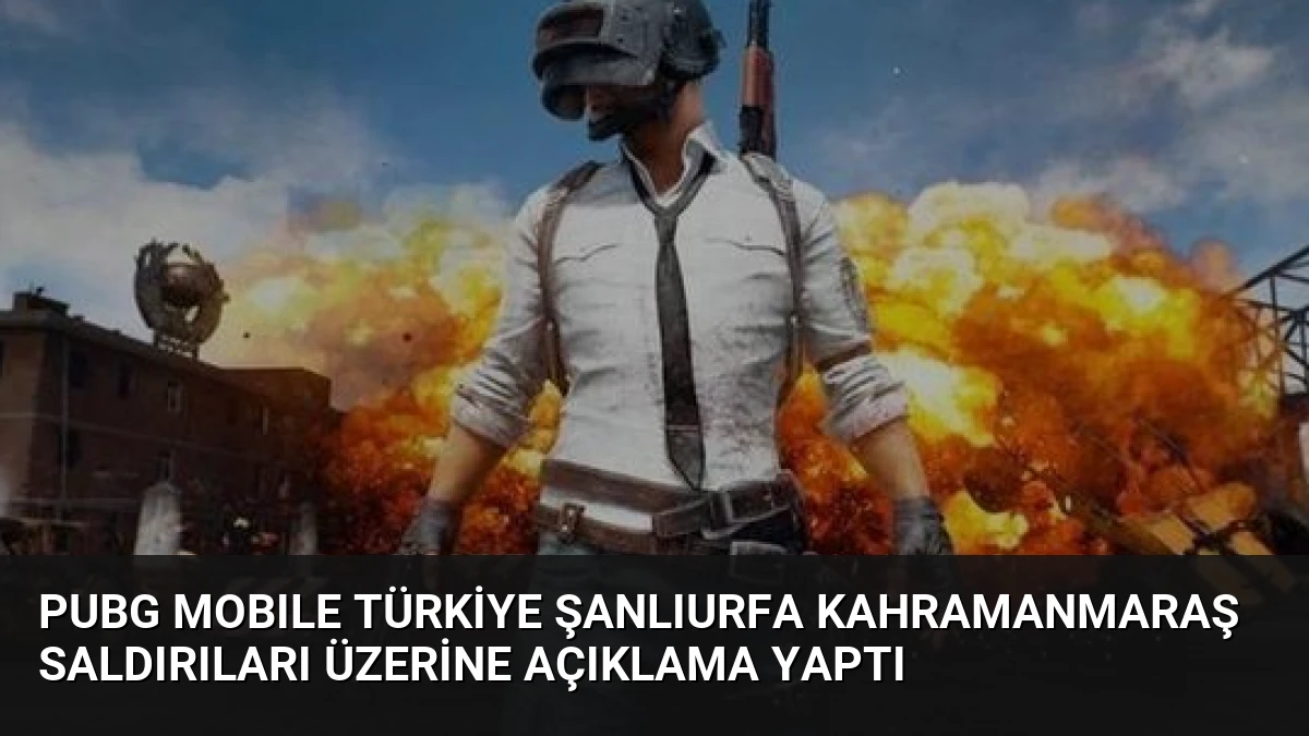 PUBG MOBILE Türkiye Şanlıurfa Kahramanmaraş Saldırıları Üzerine Açıklama Yaptı