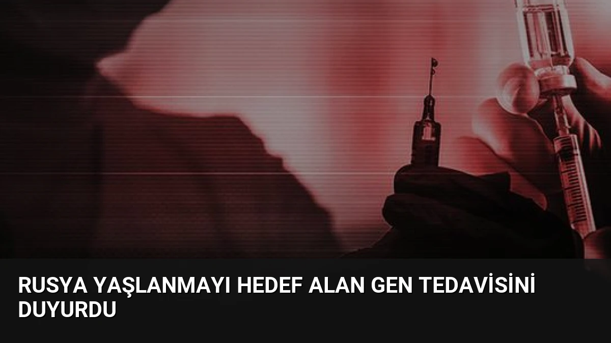 Rusya Yaşlanmayı Hedef Alan Gen Tedavisini Duyurdu
