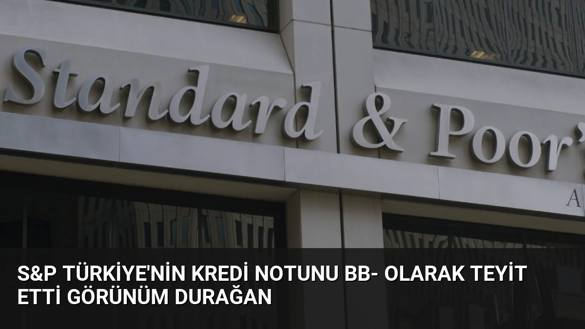 S&P Türkiye’nin Kredi Notunu BB- Olarak Teyit Etti Görünüm Durağan