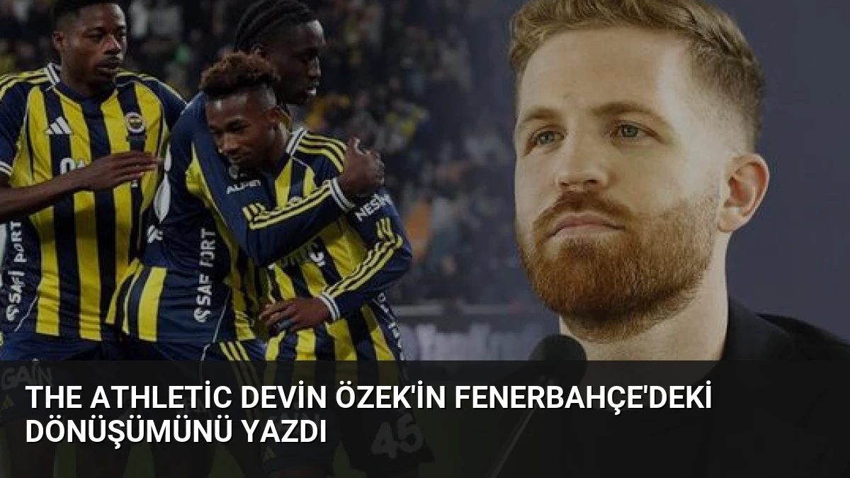 The Athletic Devin Özek’in Fenerbahçe’deki Dönüşümünü Yazdı