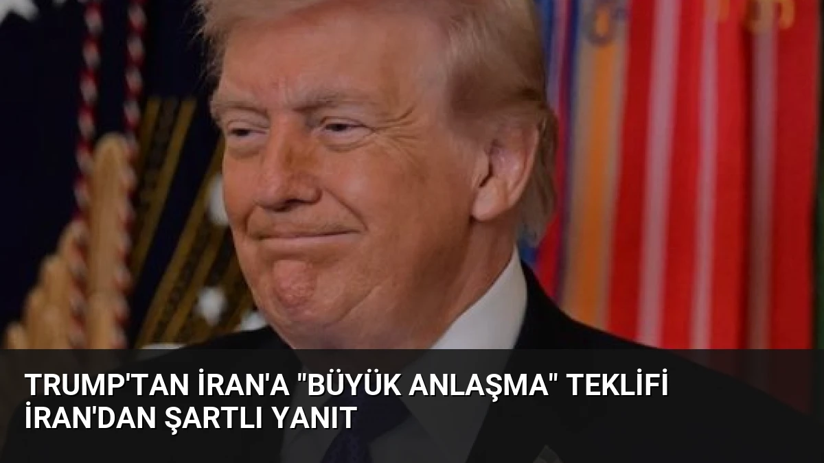 Trump’tan İran’a “büyük anlaşma” teklifi İran’dan şartlı yanıt