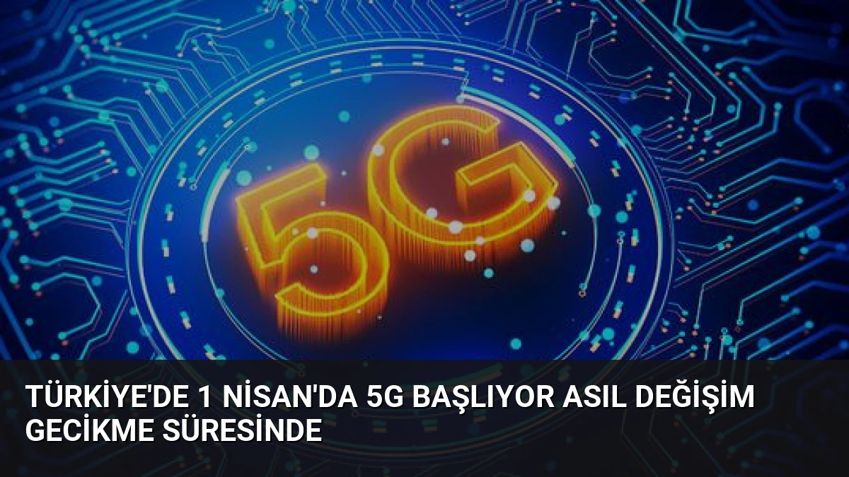 Türkiye’de 1 Nisan’da 5G Başlıyor Asıl Değişim Gecikme Süresinde