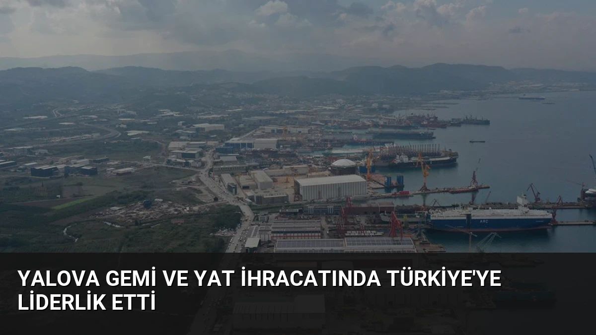 Yalova Gemi ve Yat İhracatında Türkiye’ye Liderlik Etti