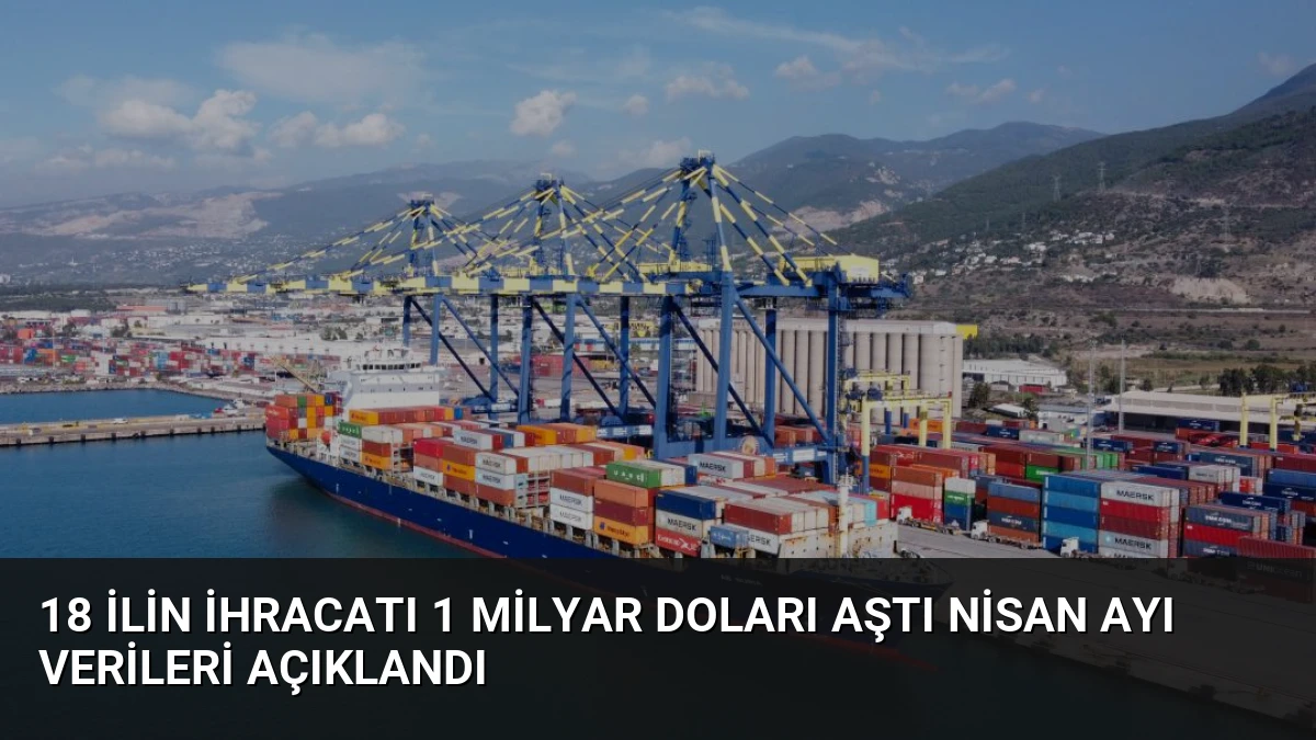 18 İlin İhracatı 1 Milyar Doları Aştı Nisan Ayı Verileri Açıklandı