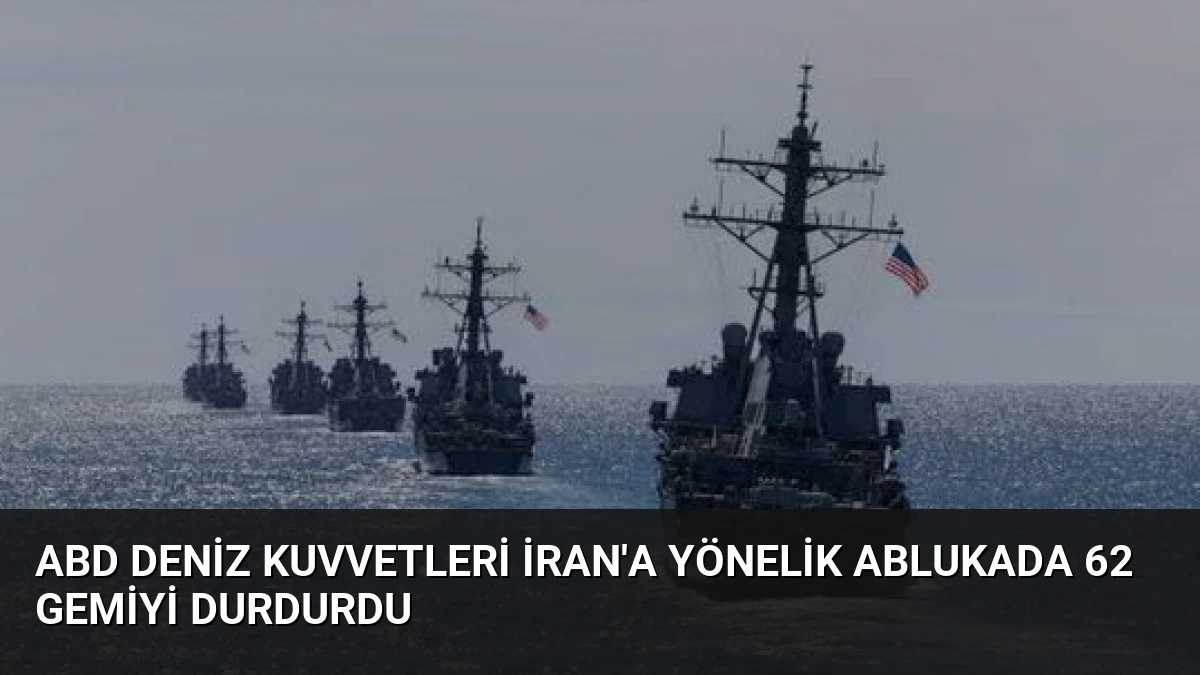 ABD Deniz Kuvvetleri İran’a Yönelik Ablukada 62 Gemiyi Durdurdu