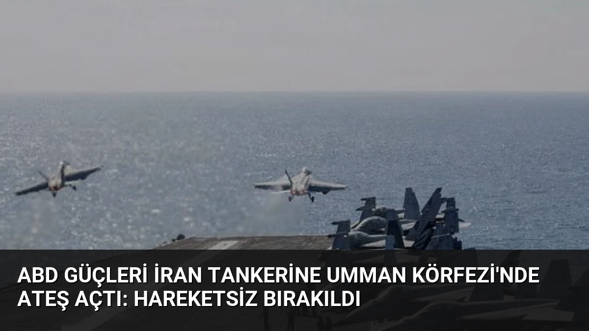ABD Güçleri İran Tankerine Umman Körfezi’nde Ateş Açtı: Hareketsiz Bırakıldı