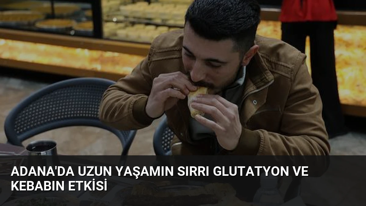 Adana’da Uzun Yaşamın Sırrı Glutatyon ve Kebabın Etkisi