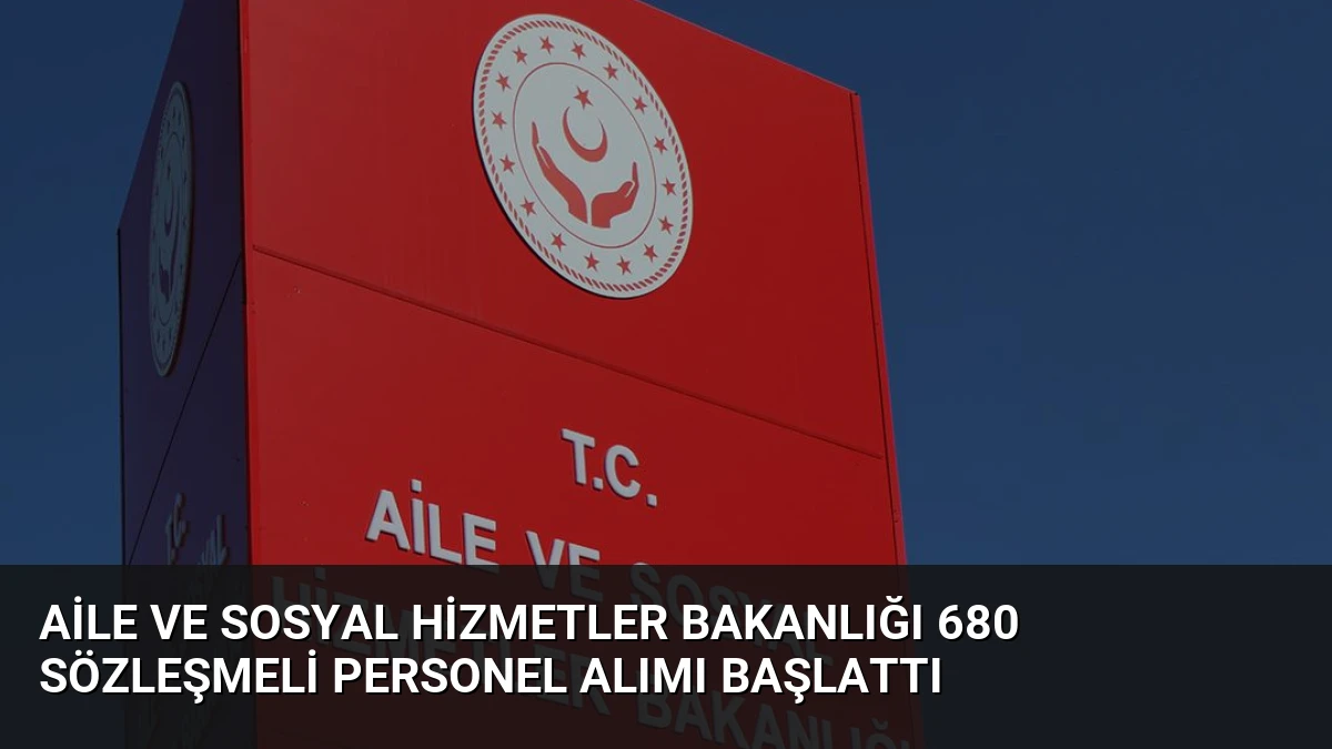 Aile ve Sosyal Hizmetler Bakanlığı 680 Sözleşmeli Personel Alımı Başlattı