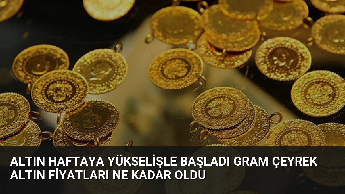 Altın Haftaya Yükselişle Başladı Gram Çeyrek Altın Fiyatları Ne Kadar Oldu