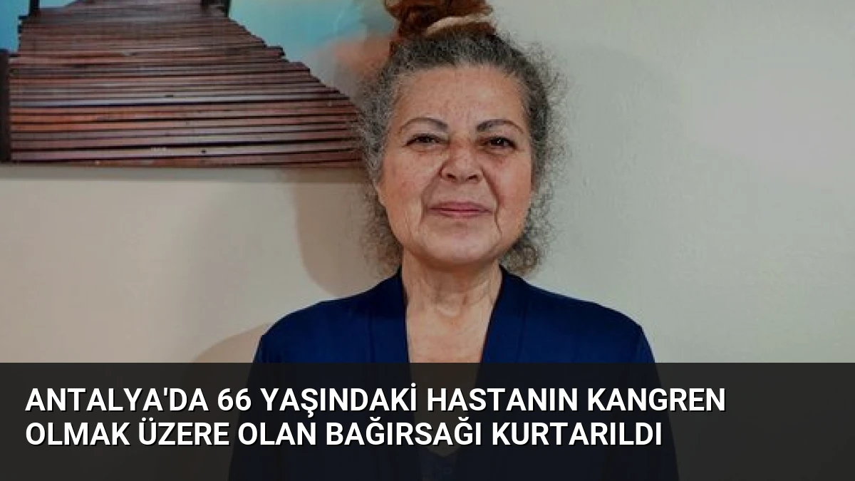 Antalya’da 66 Yaşındaki Hastanın Kangren Olmak Üzere Olan Bağırsağı Kurtarıldı