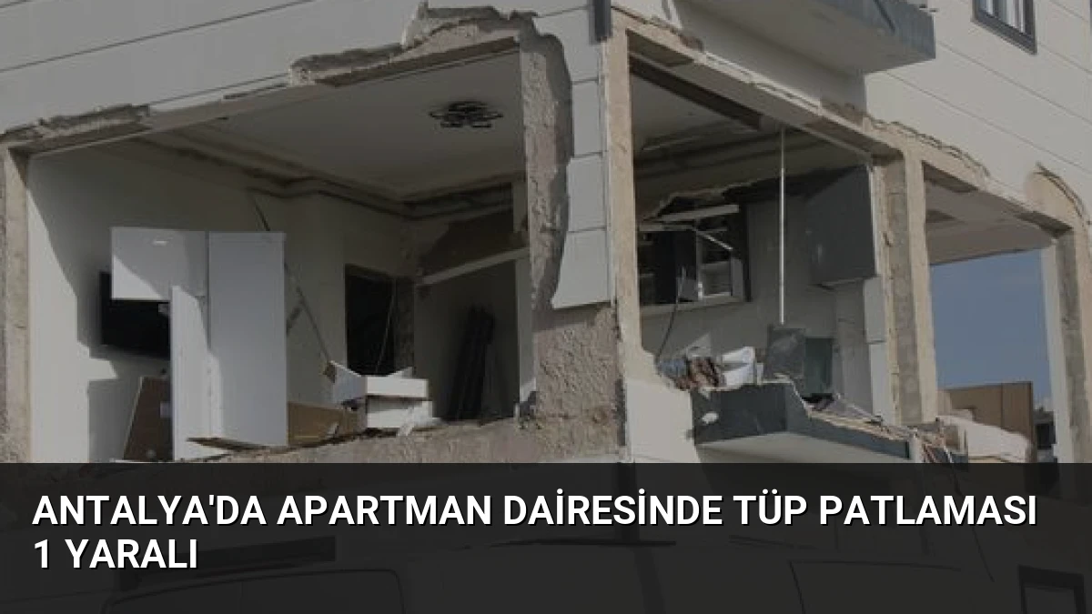 Antalya’da Apartman Dairesinde Tüp Patlaması 1 Yaralı