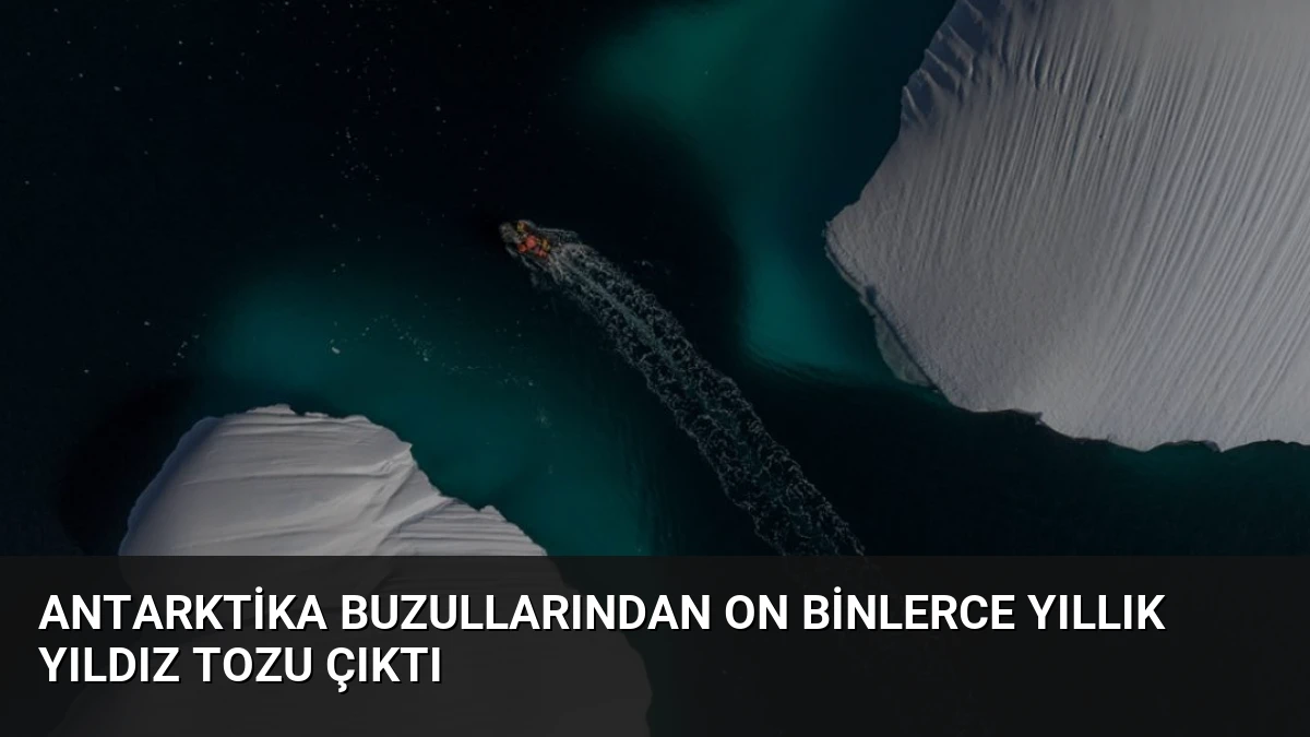 Antarktika Buzullarından On Binlerce Yıllık Yıldız Tozu Çıktı