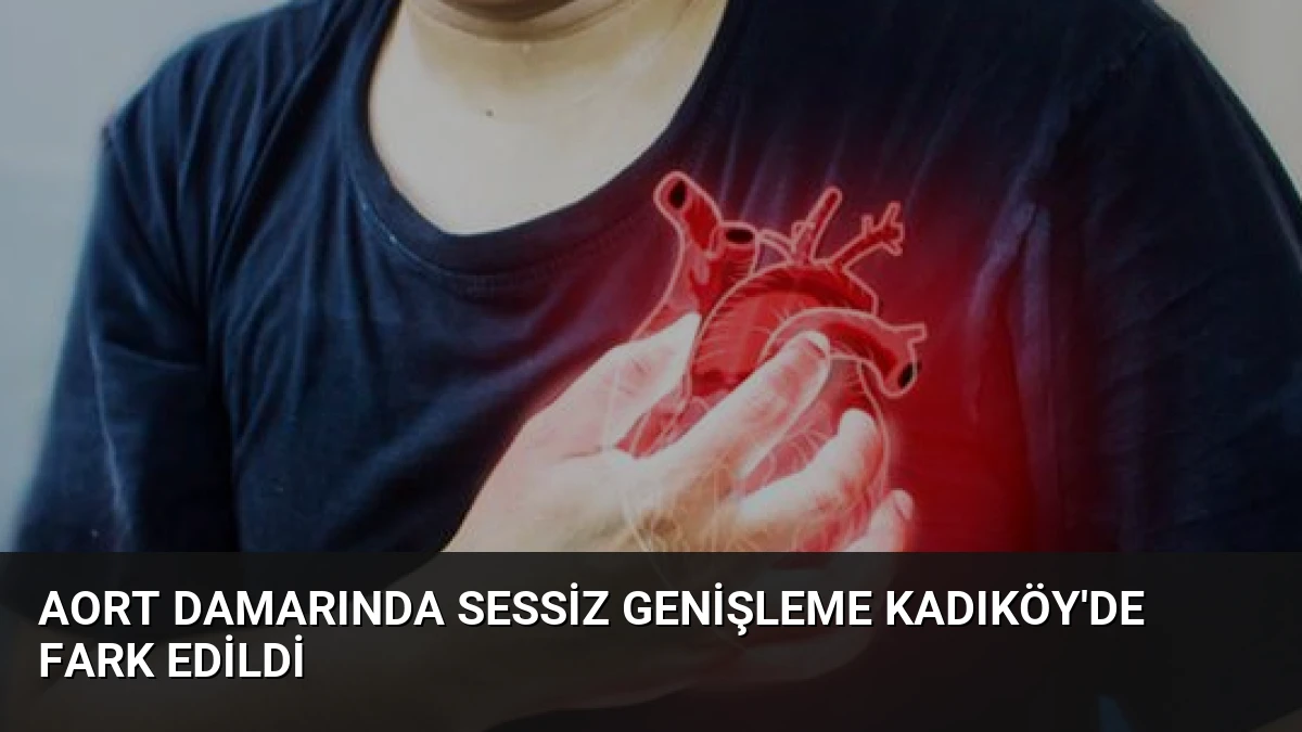 Aort Damarında Sessiz Genişleme Kadıköy’de Fark Edildi
