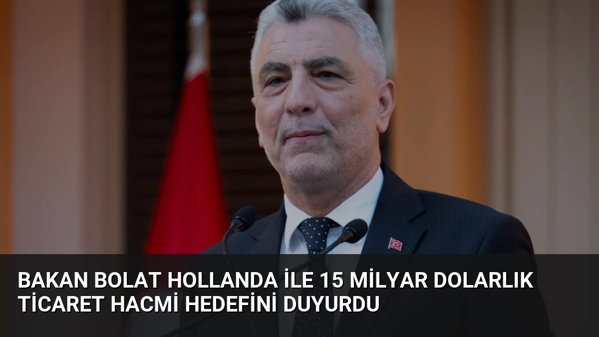 Bakan Bolat Hollanda ile 15 Milyar Dolarlık Ticaret Hacmi Hedefini Duyurdu