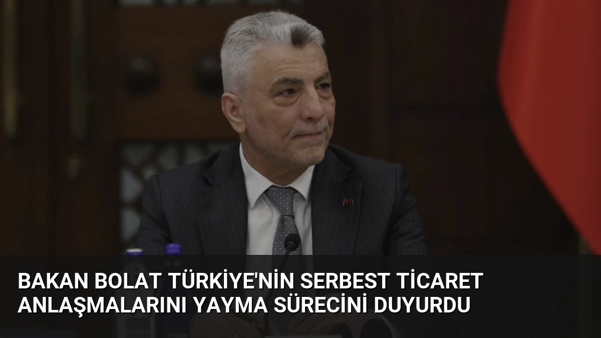 Bakan Bolat Türkiye’nin Serbest Ticaret Anlaşmalarını Yayma Sürecini Duyurdu
