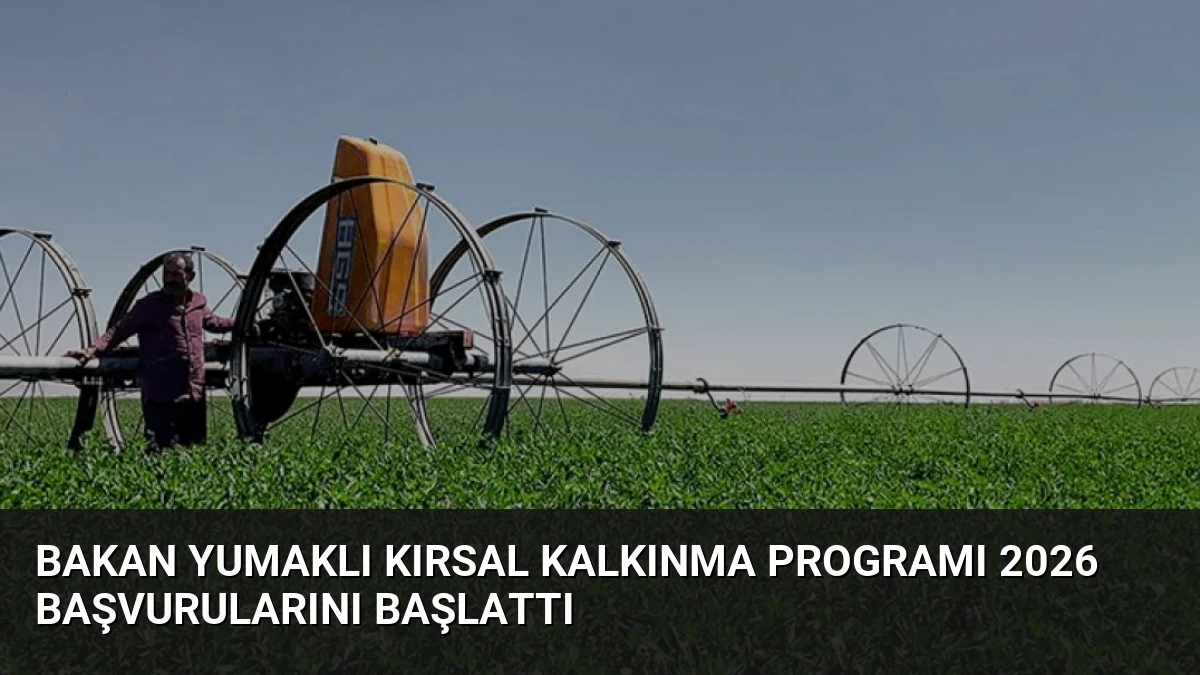 Bakan Yumaklı Kırsal Kalkınma Programı 2026 Başvurularını Başlattı