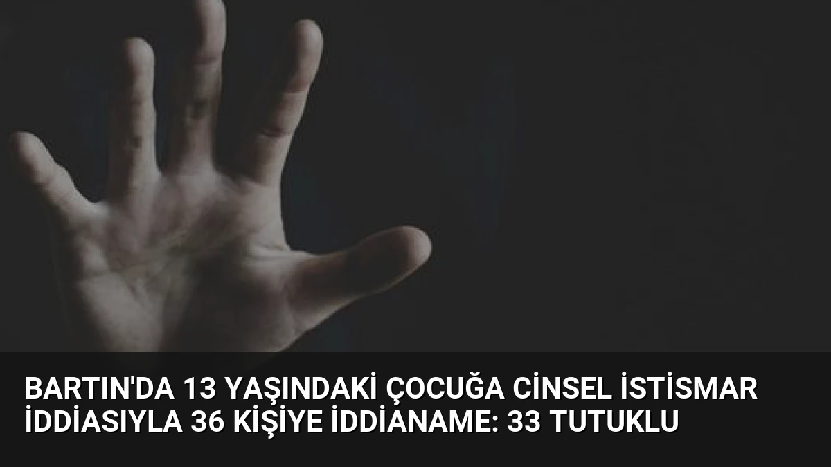 Bartın’da 13 Yaşındaki Çocuğa Cinsel İstismar İddiasıyla 36 Kişiye İddianame: 33 Tutuklu